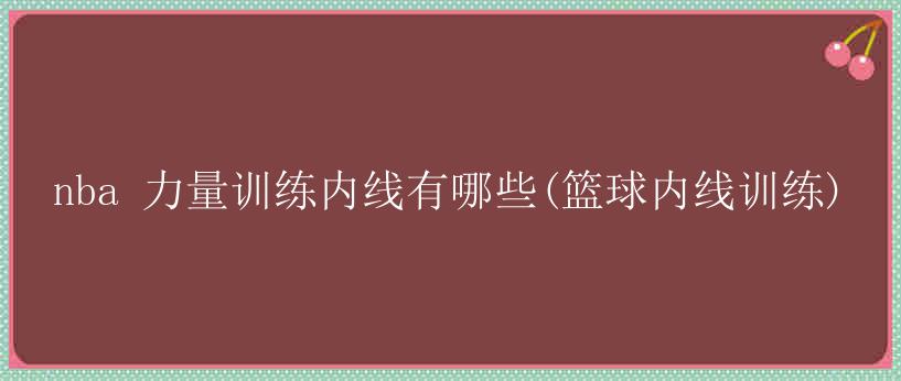 nba 力量训练内线有哪些(篮球内线训练)