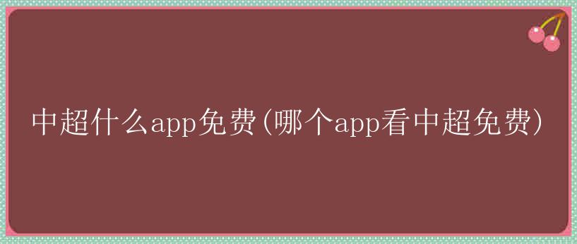 中超什么app免费(哪个app看中超免费)