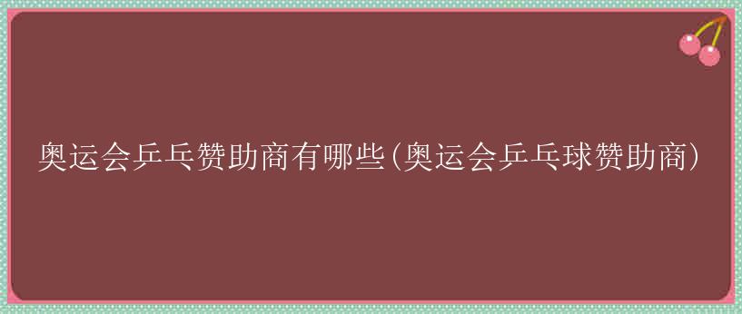 奥运会乒乓赞助商有哪些(奥运会乒乓球赞助商)