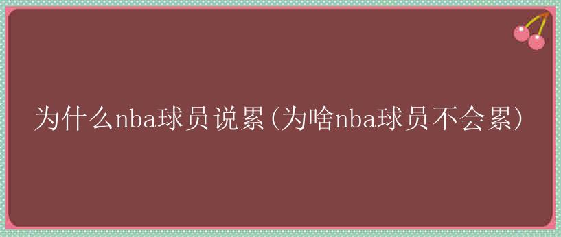 为什么nba球员说累(为啥nba球员不会累)