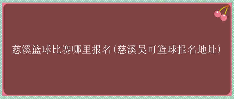 慈溪篮球比赛哪里报名(慈溪吴可篮球报名地址)