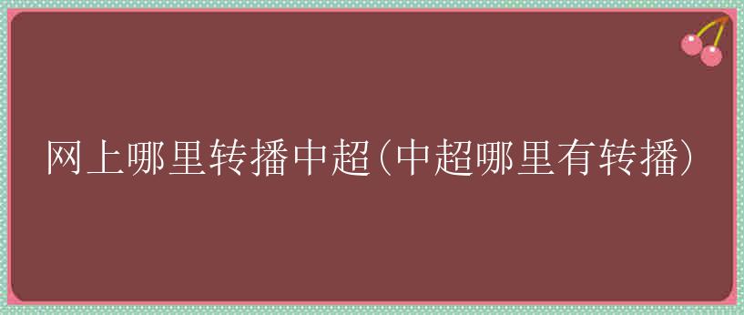 网上哪里转播中超(中超哪里有转播)