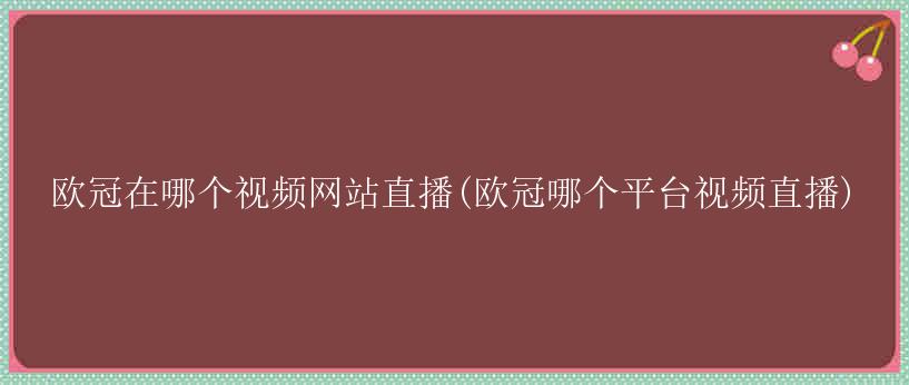 欧冠在哪个视频网站直播(欧冠哪个平台视频直播)