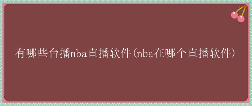 有哪些台播nba直播软件(nba在哪个直播软件)