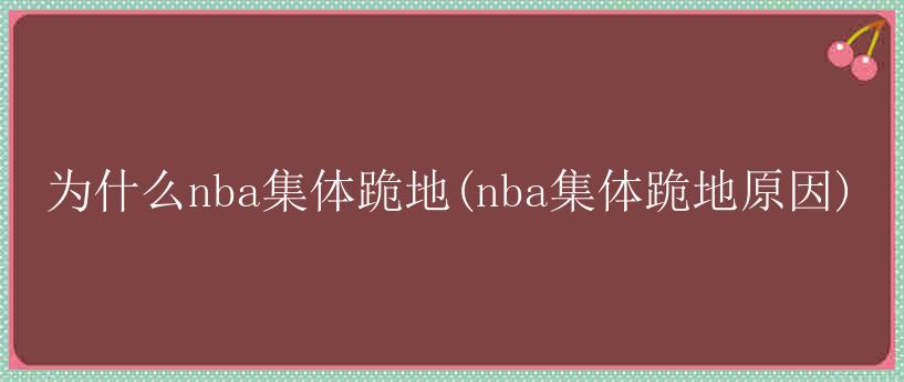 为什么nba集体跪地(nba集体跪地原因)