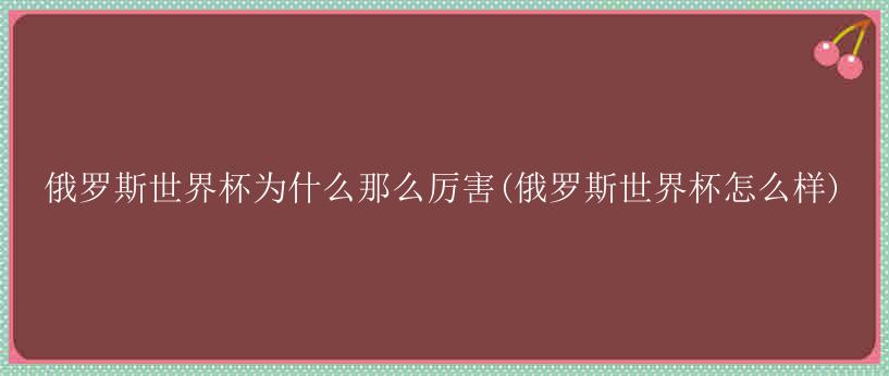 俄罗斯世界杯为什么那么厉害(俄罗斯世界杯怎么样)