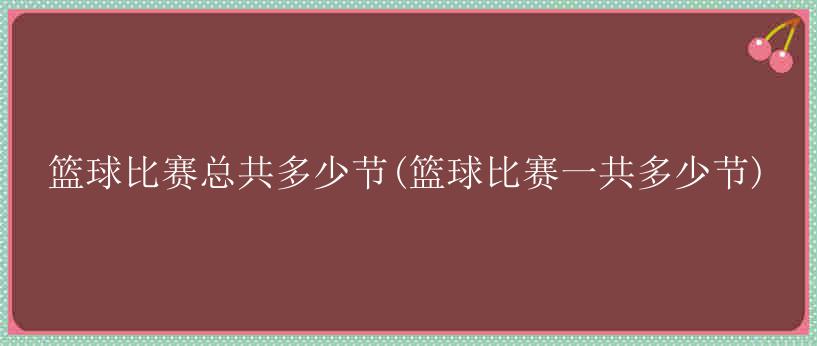 篮球比赛总共多少节(篮球比赛一共多少节)