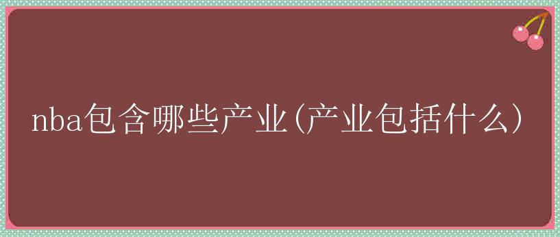 nba包含哪些产业(产业包括什么)