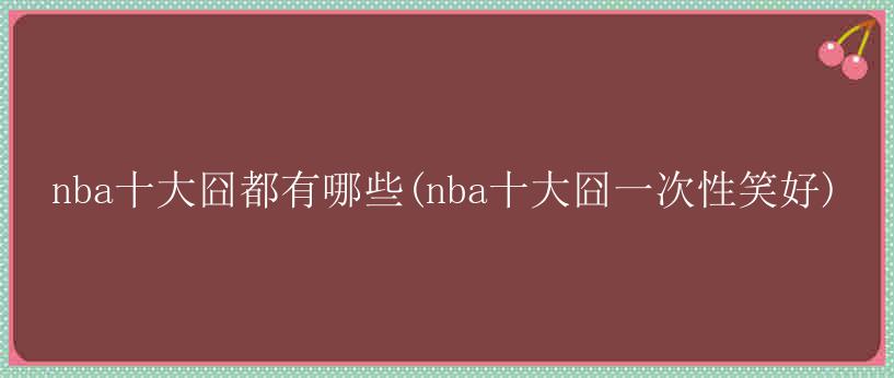 nba十大囧都有哪些(nba十大囧一次性笑好)