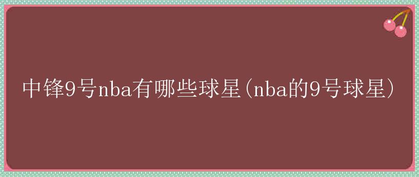 中锋9号nba有哪些球星(nba的9号球星)