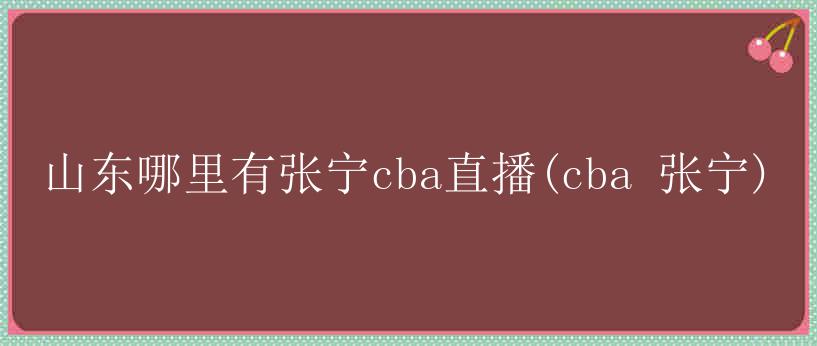 山东哪里有张宁cba直播(cba 张宁)