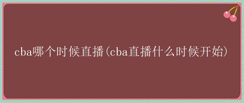 cba哪个时候直播(cba直播什么时候开始)