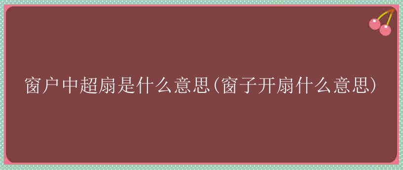 窗户中超扇是什么意思(窗子开扇什么意思)