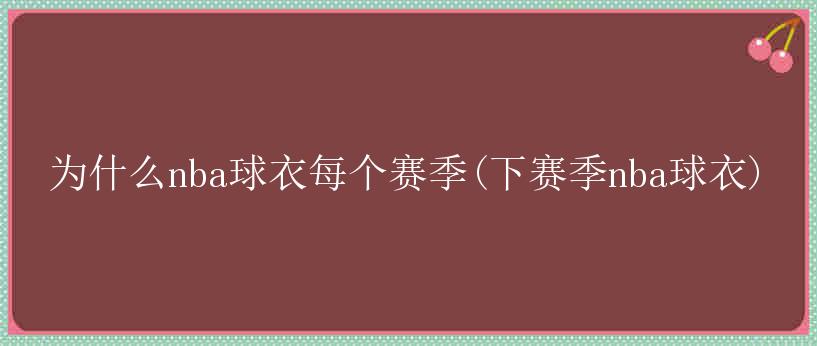 为什么nba球衣每个赛季(下赛季nba球衣)