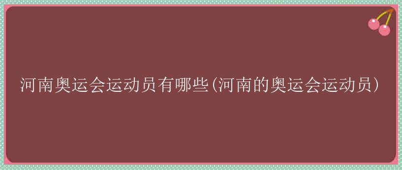 河南奥运会运动员有哪些(河南的奥运会运动员)