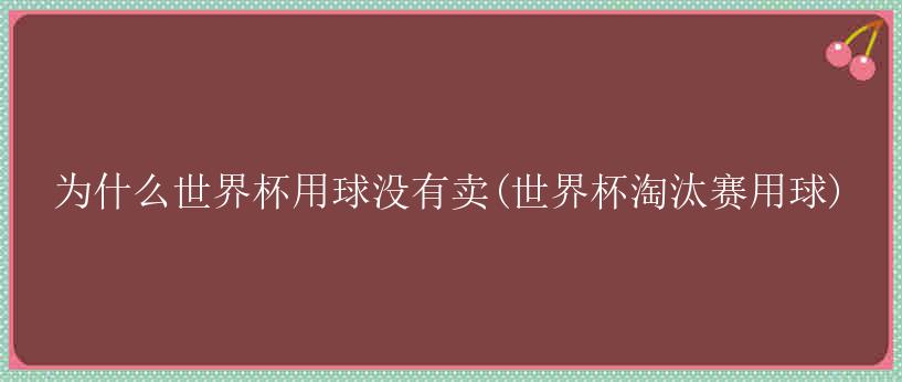 为什么世界杯用球没有卖(世界杯淘汰赛用球)