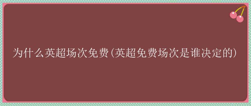 为什么英超场次免费(英超免费场次是谁决定的)