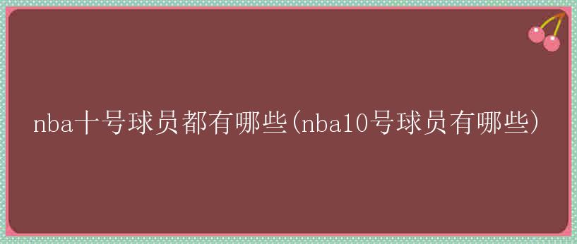 nba十号球员都有哪些(nba10号球员有哪些)