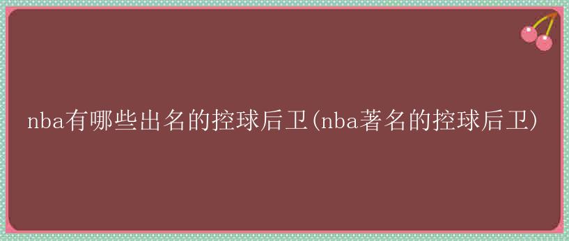 nba有哪些出名的控球后卫(nba著名的控球后卫)