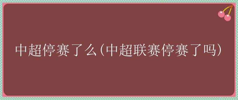 中超停赛了么(中超联赛停赛了吗)