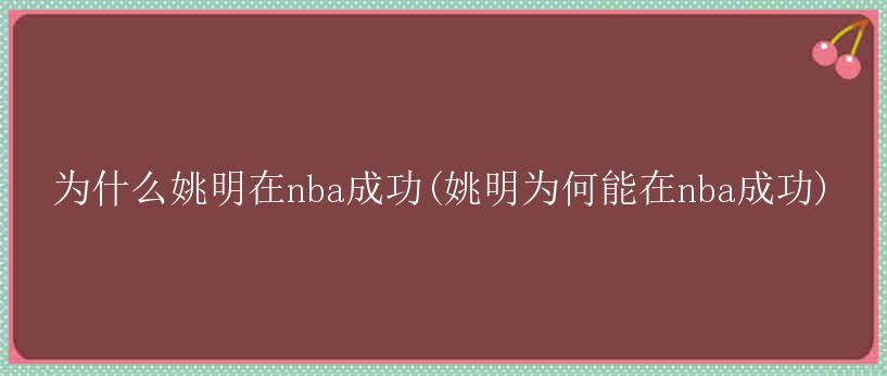 为什么姚明在nba成功(姚明为何能在nba成功)