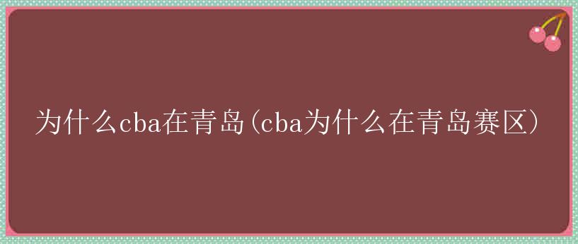 为什么cba在青岛(cba为什么在青岛赛区)