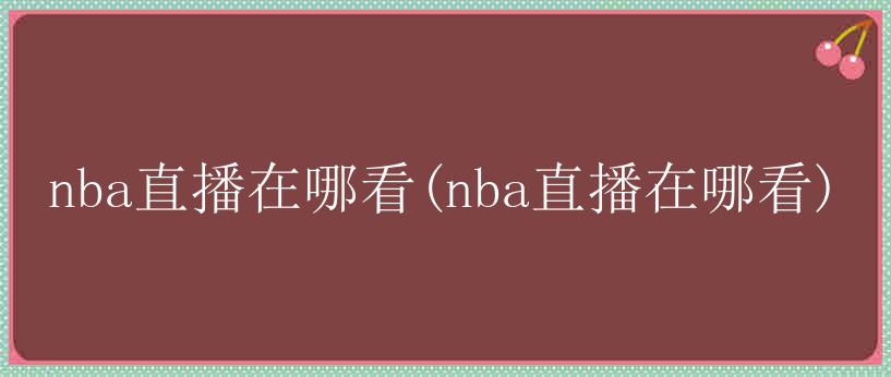 nba直播在哪看(nba直播在哪看)