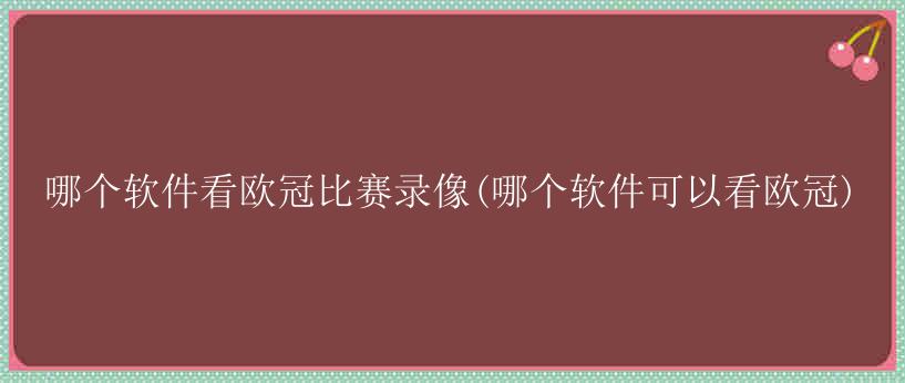 哪个软件看欧冠比赛录像(哪个软件可以看欧冠)