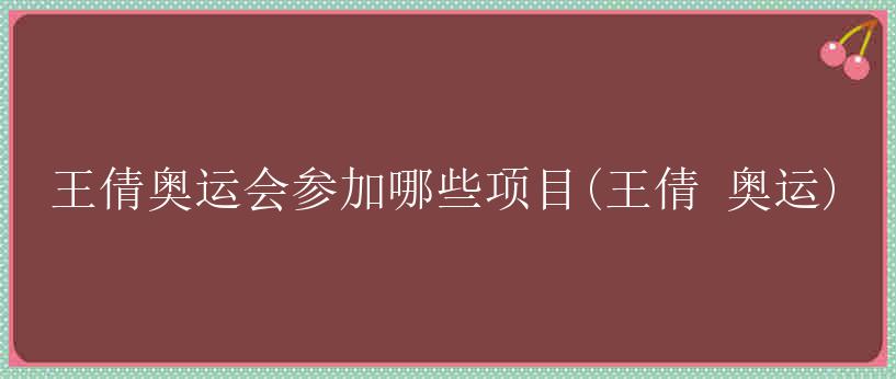 王倩奥运会参加哪些项目(王倩 奥运)