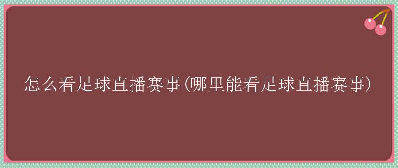 怎么看足球直播赛事(哪里能看足球直播赛事)