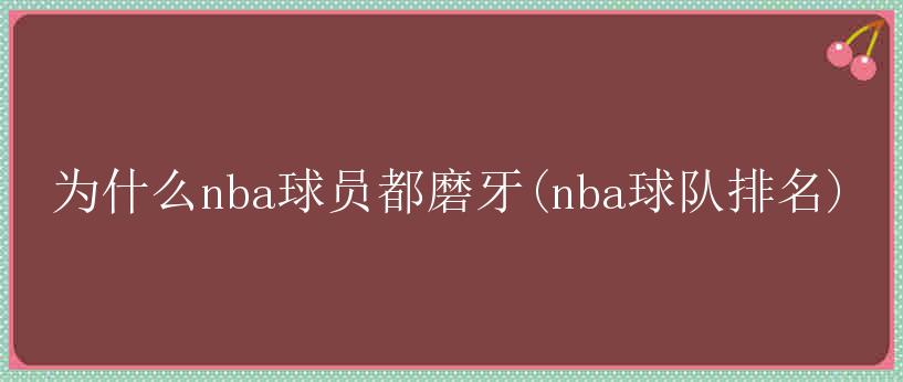 为什么nba球员都磨牙(nba球队排名)