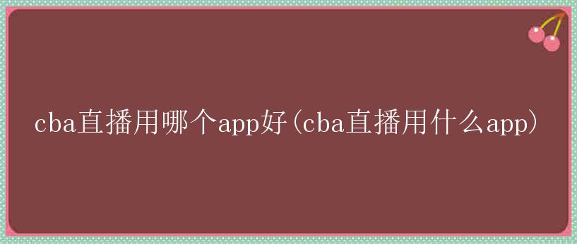 cba直播用哪个app好(cba直播用什么app)