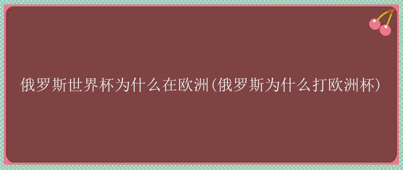 俄罗斯世界杯为什么在欧洲(俄罗斯为什么打欧洲杯)