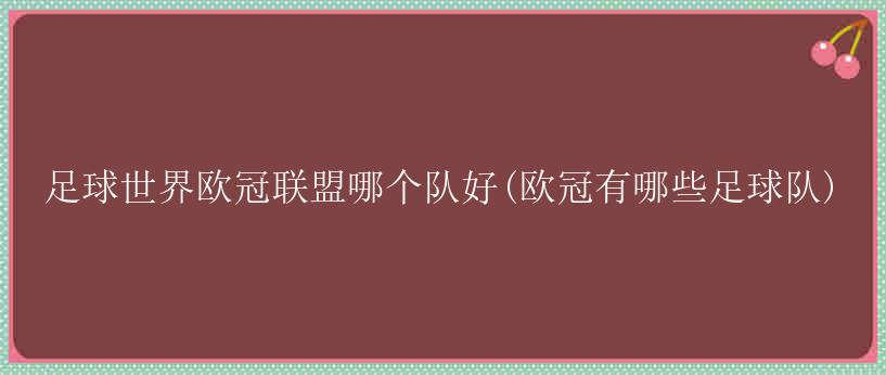 足球世界欧冠联盟哪个队好(欧冠有哪些足球队)