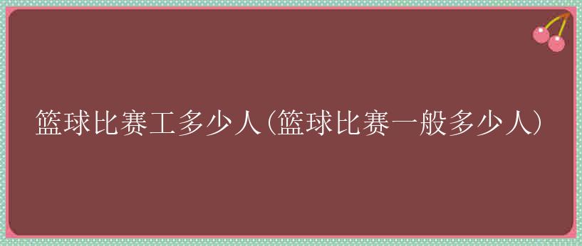 篮球比赛工多少人(篮球比赛一般多少人)