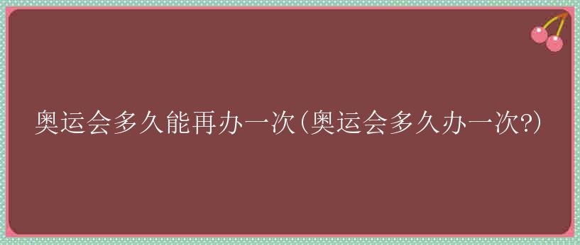 奥运会多久能再办一次(奥运会多久办一次?)