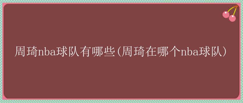 周琦nba球队有哪些(周琦在哪个nba球队)