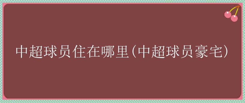 中超球员住在哪里(中超球员豪宅)