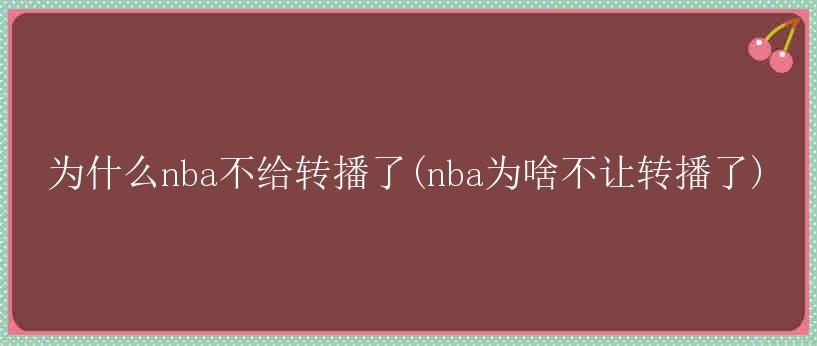 为什么nba不给转播了(nba为啥不让转播了)