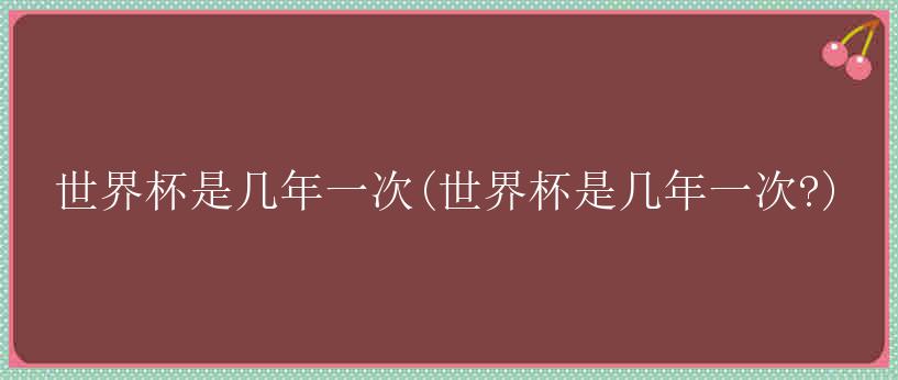 世界杯是几年一次(世界杯是几年一次?)