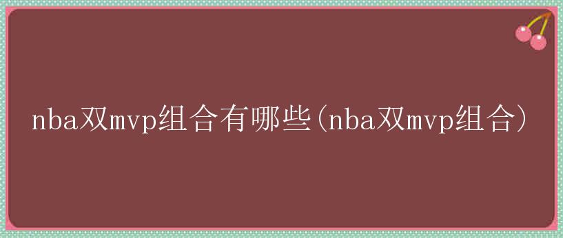 nba双mvp组合有哪些(nba双mvp组合)