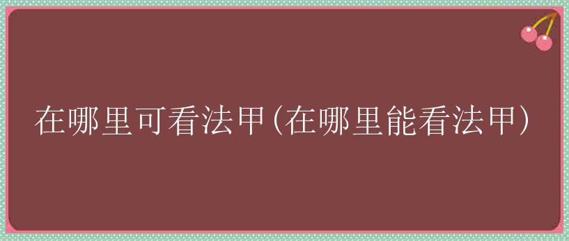 在哪里可看法甲(在哪里能看法甲)