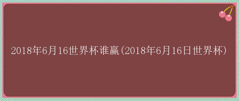 2018年6月16世界杯谁赢(2018年6月16日世界杯)