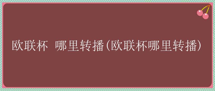 欧联杯 哪里转播(欧联杯哪里转播)