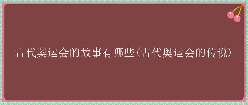 古代奥运会的故事有哪些(古代奥运会的传说)