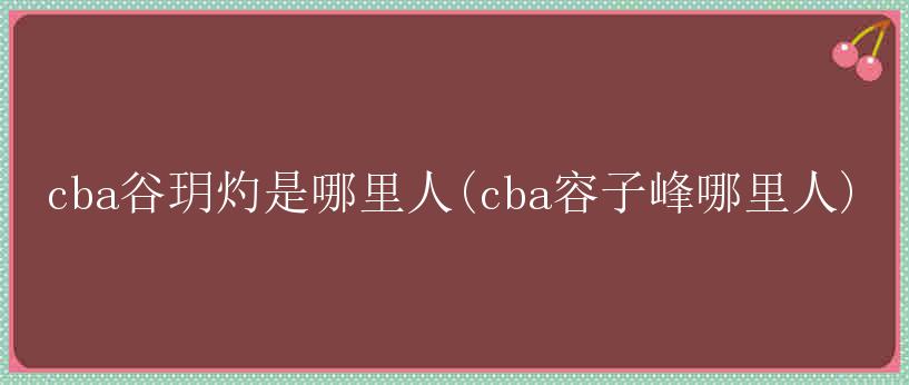 cba谷玥灼是哪里人(cba容子峰哪里人)