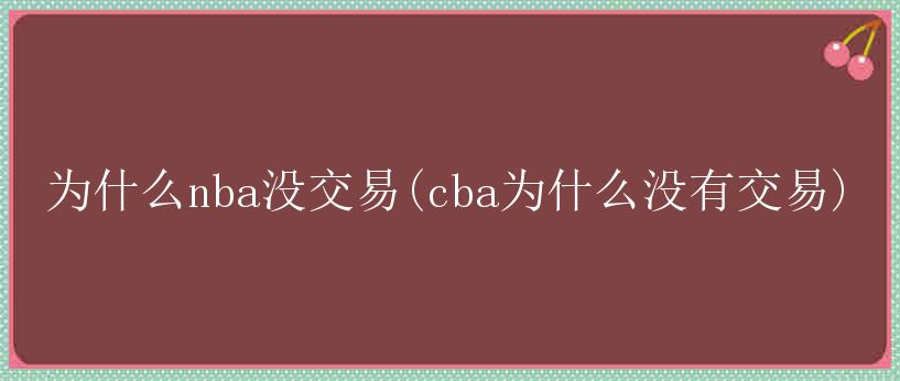 为什么nba没交易(cba为什么没有交易)