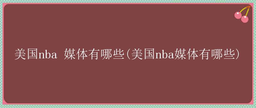 美国nba 媒体有哪些(美国nba媒体有哪些)