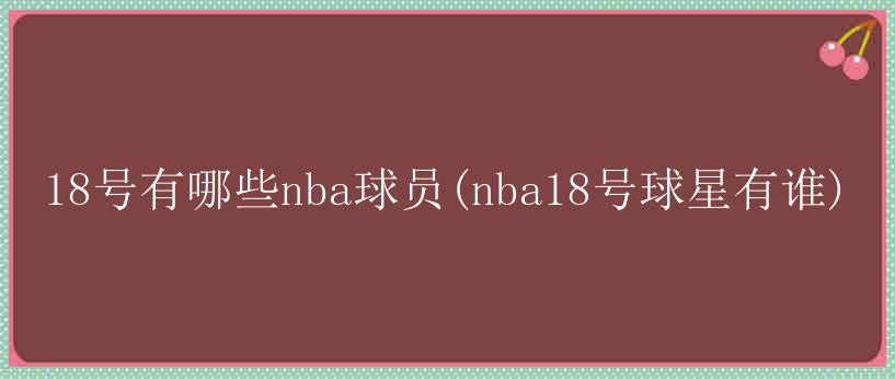 18号有哪些nba球员(nba18号球星有谁)