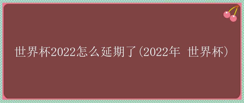 世界杯2022怎么延期了(2022年 世界杯)